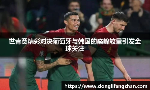世青赛精彩对决葡萄牙与韩国的巅峰较量引发全球关注