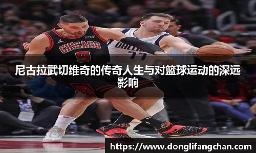 尼古拉武切维奇的传奇人生与对篮球运动的深远影响
